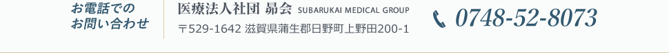 お電話でのお問い合わせ：医療法人社団 昴会529-1642滋賀県蒲生郡日野町上野田200-10748-52-8073